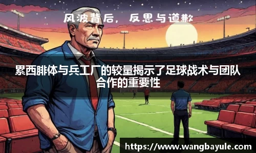 累西腓体与兵工厂的较量揭示了足球战术与团队合作的重要性