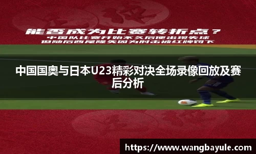中国国奥与日本U23精彩对决全场录像回放及赛后分析